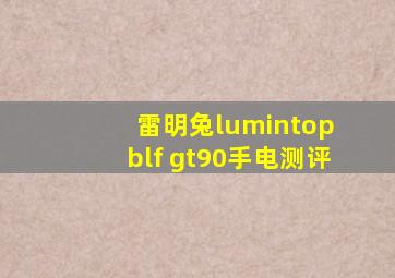 雷明兔lumintop blf gt90手电测评